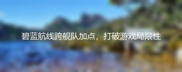 碧蓝航线跨舰队加点，打破游戏局限性