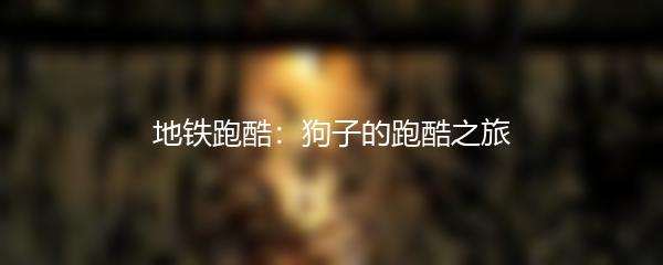 地铁跑酷：狗子的跑酷之旅