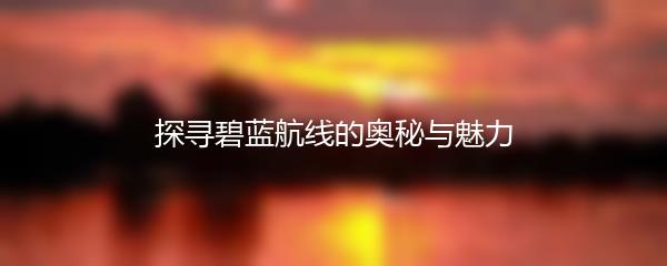 探寻碧蓝航线的奥秘与魅力