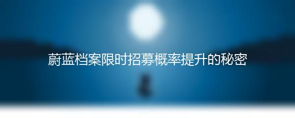 蔚蓝档案限时招募概率提升的秘密