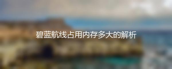 碧蓝航线占用内存多大的解析