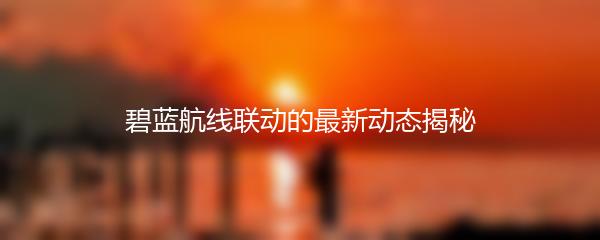 碧蓝航线联动的最新动态揭秘