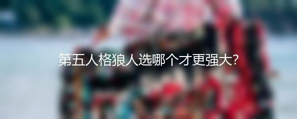 第五人格狼人选哪个才更强大？
