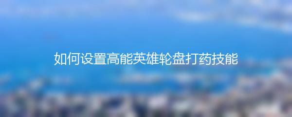 如何设置高能英雄轮盘打药技能