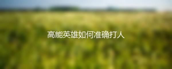 高能英雄如何准确打人