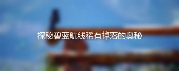 探秘碧蓝航线稀有掉落的奥秘