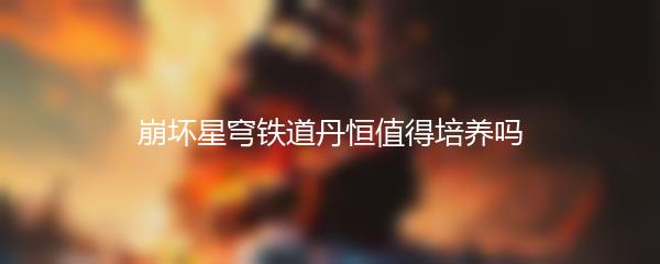 崩坏星穹铁道丹恒值得培养吗