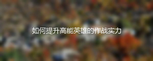 如何提升高能英雄的作战实力