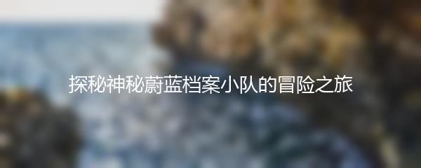 探秘神秘蔚蓝档案小队的冒险之旅