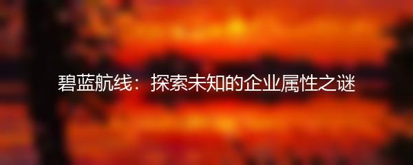 碧蓝航线：探索未知的企业属性之谜