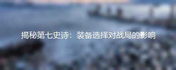 揭秘第七史诗：装备选择对战局的影响