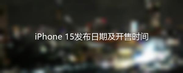 iPhone 15发布日期及开售时间