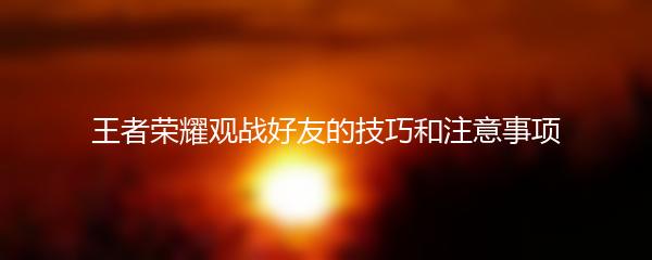 王者荣耀观战好友的技巧和注意事项