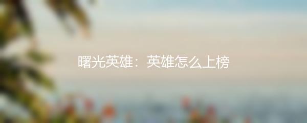 曙光英雄：英雄怎么上榜