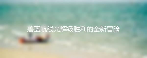 碧蓝航线光辉级胜利的全新冒险