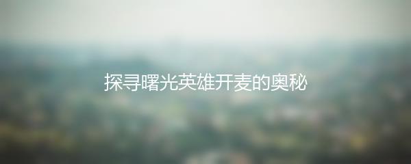 探寻曙光英雄开麦的奥秘