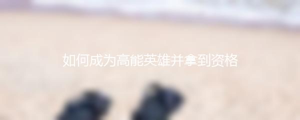 如何成为高能英雄并拿到资格