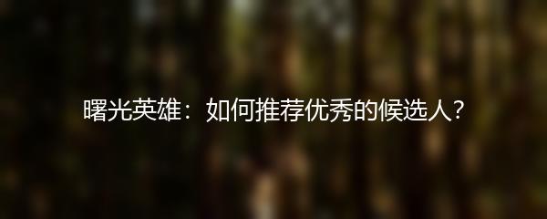 曙光英雄：如何推荐优秀的候选人？