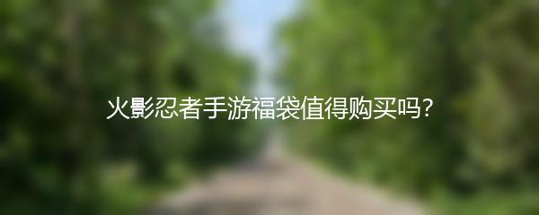 火影忍者手游福袋值得购买吗？