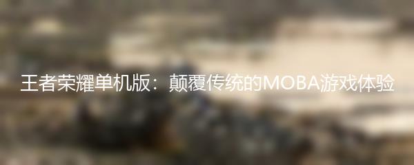 王者荣耀单机版：颠覆传统的MOBA游戏体验