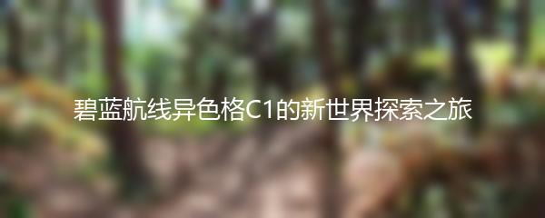 碧蓝航线异色格C1的新世界探索之旅