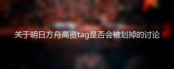 关于明日方舟高资tag是否会被划掉的讨论