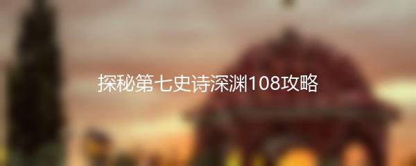 探秘第七史诗深渊108攻略