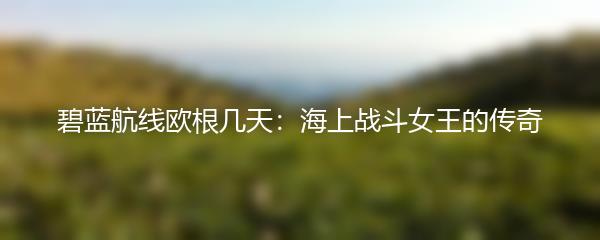 碧蓝航线欧根几天：海上战斗女王的传奇
