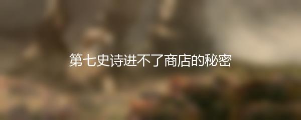 第七史诗进不了商店的秘密