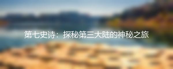 第七史诗：探秘第三大陆的神秘之旅