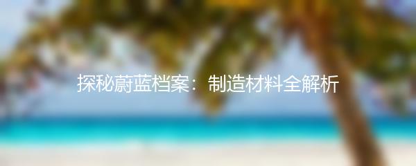 探秘蔚蓝档案：制造材料全解析