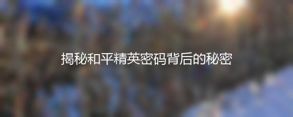揭秘和平精英密码背后的秘密