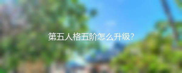 第五人格五阶怎么升级？