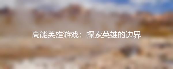 高能英雄游戏：探索英雄的边界