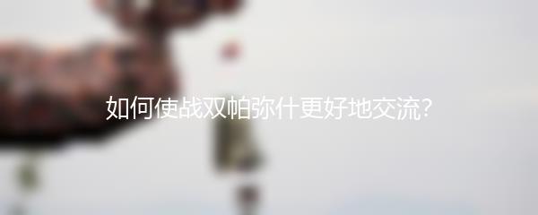 如何使战双帕弥什更好地交流？