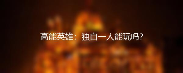 高能英雄：独自一人能玩吗？