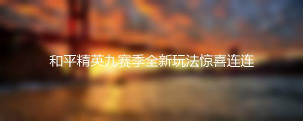 和平精英九赛季全新玩法惊喜连连