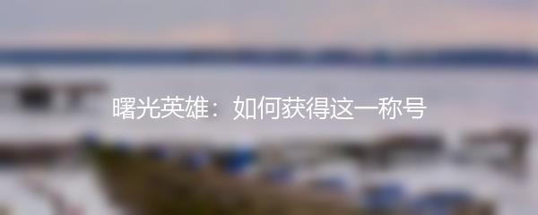 曙光英雄：如何获得这一称号