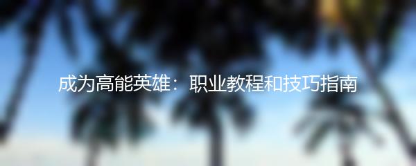 成为高能英雄：职业教程和技巧指南
