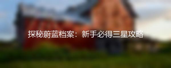 探秘蔚蓝档案：新手必得三星攻略