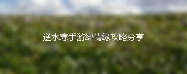 逆水寒手游绑情缘攻略分享