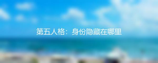 第五人格：身份隐藏在哪里