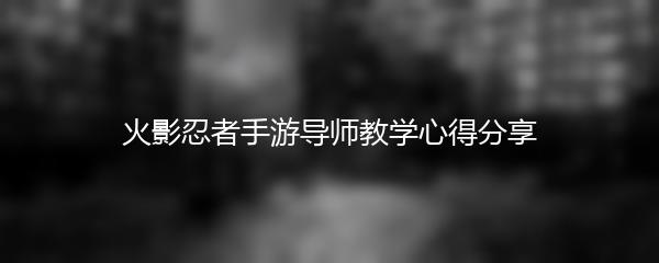 火影忍者手游导师教学心得分享
