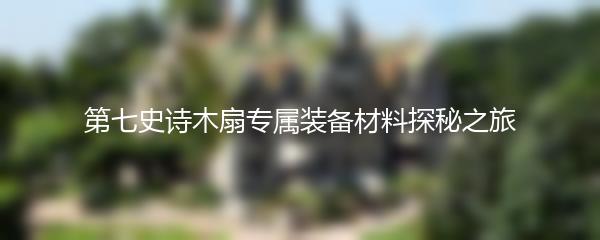 第七史诗木扇专属装备材料探秘之旅