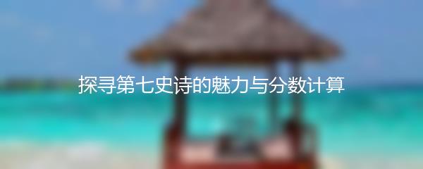 探寻第七史诗的魅力与分数计算