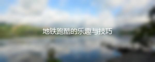 地铁跑酷的乐趣与技巧