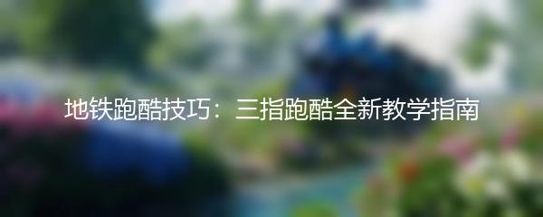 地铁跑酷技巧：三指跑酷全新教学指南