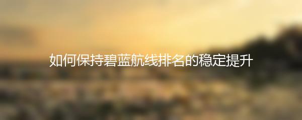 如何保持碧蓝航线排名的稳定提升