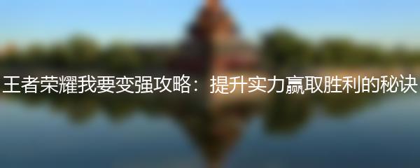 王者荣耀我要变强攻略：提升实力赢取胜利的秘诀