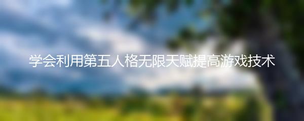 学会利用第五人格无限天赋提高游戏技术